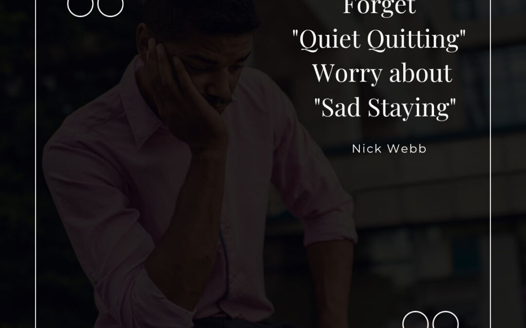 Forget “Quite Quitting” Organization Should be Worried About “Sad Staying”